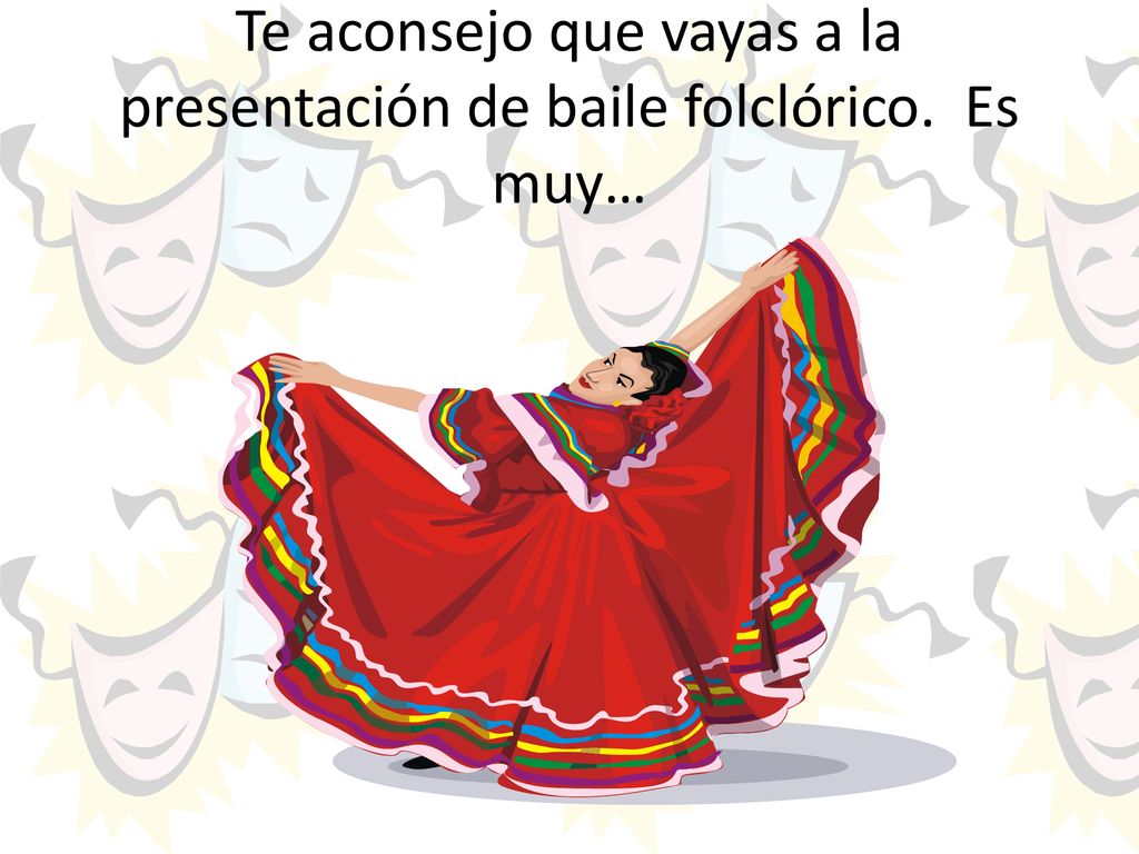 Te aconsejo que vayas a la presentación de baile folclórico. Es muy…