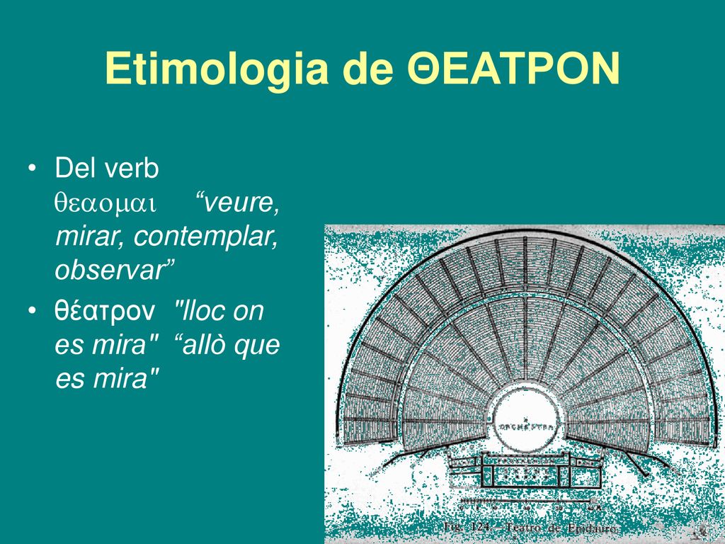Etimologia de ΘΕΑΤΡΟΝ Del verb  veure, mirar, contemplar, observar θέατρον lloc on es mira allò que es mira