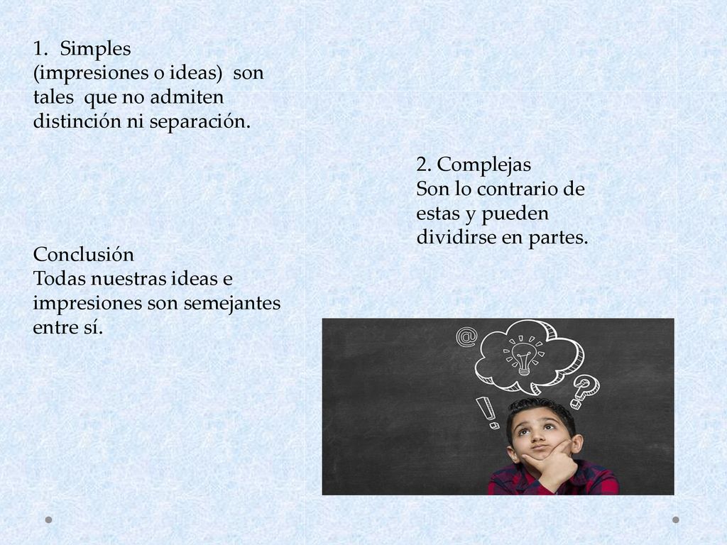 Simples (impresiones o ideas) son tales que no admiten distinción ni separación. 2. Complejas.