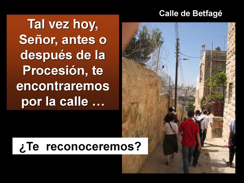 Calle de Betfagé Tal vez hoy, Señor, antes o después de la Procesión, te encontraremos por la calle …