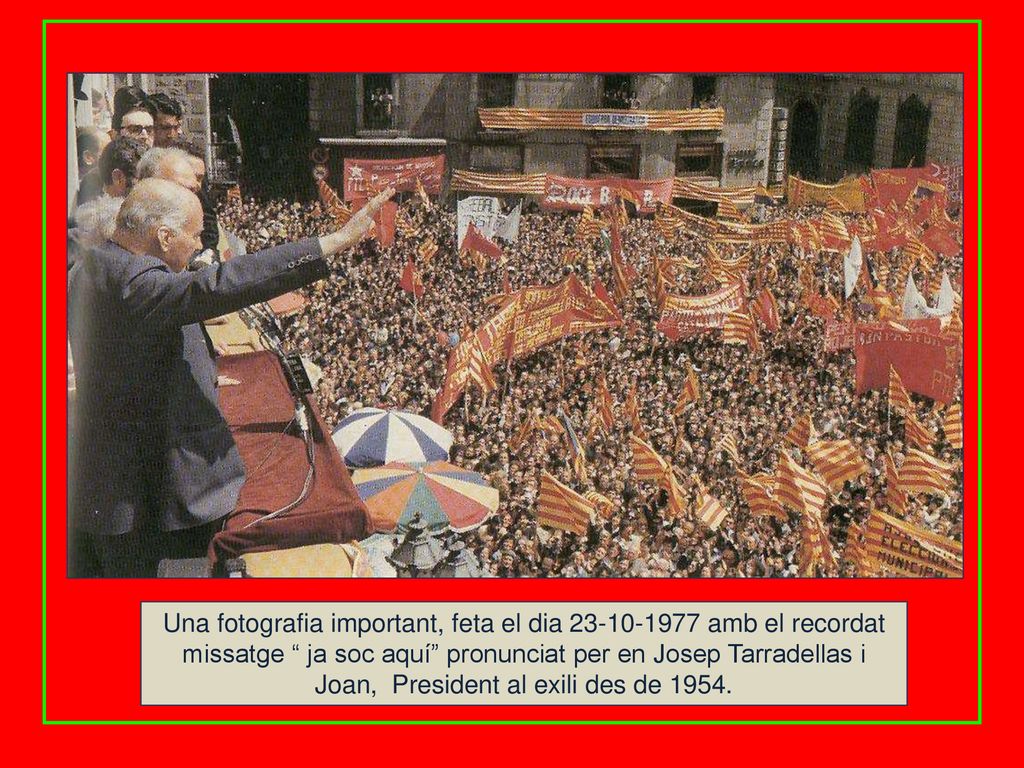 Una fotografia important, feta el dia amb el recordat missatge ja soc aquí pronunciat per en Josep Tarradellas i Joan, President al exili des de 1954.