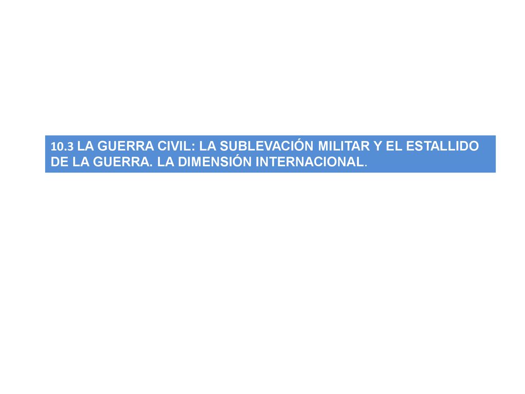 10.3 LA GUERRA CIVIL: LA SUBLEVACIÓN MILITAR Y EL ESTALLIDO DE LA GUERRA.