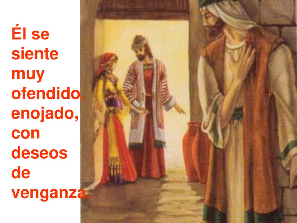Él se siente muy ofendido, enojado, con deseos de venganza.