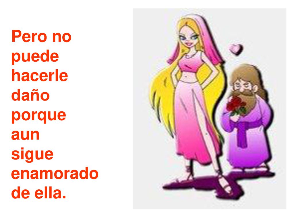 Pero no puede hacerle daño porque aun sigue enamorado de ella.