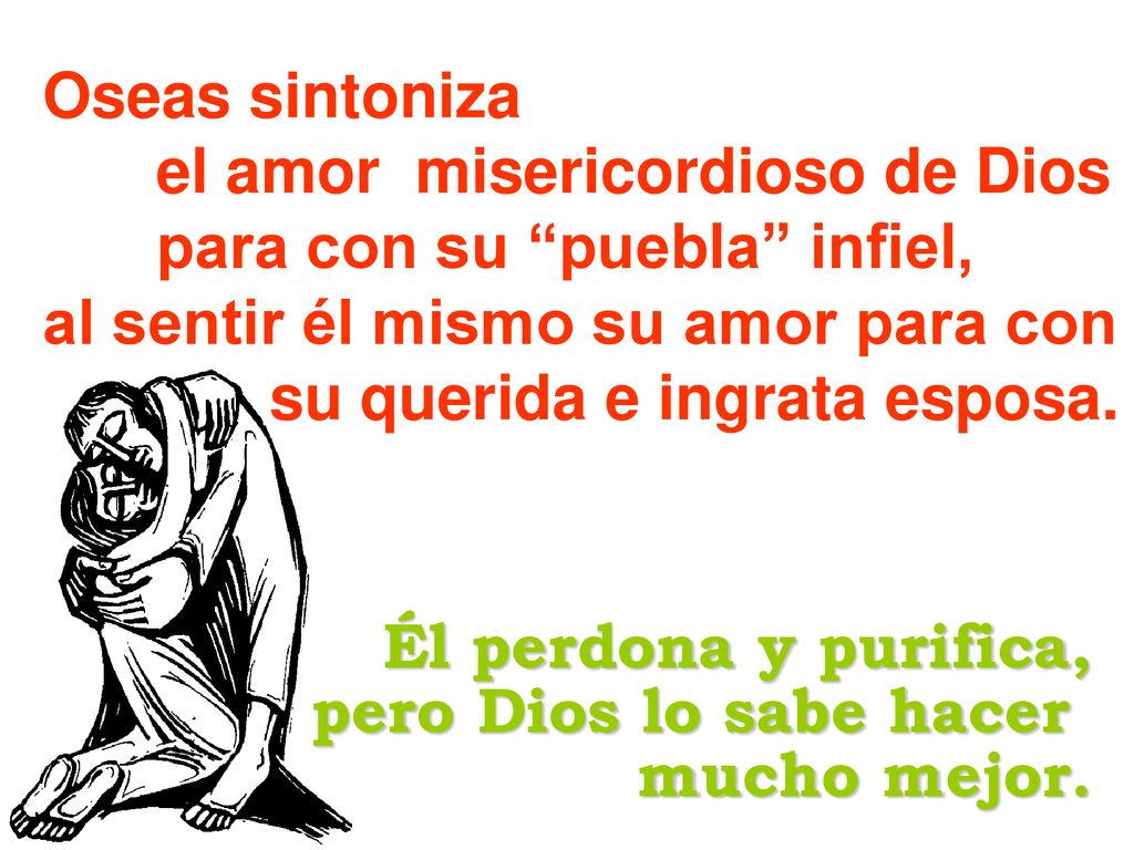 Oseas sintoniza el amor misericordioso de Dios. para con su puebla infiel, al sentir él mismo su amor para con.