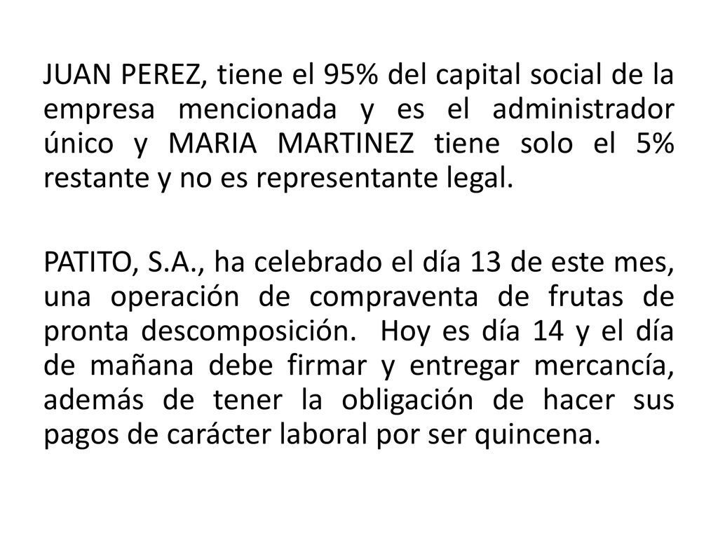 JUAN PEREZ, tiene el 95% del capital social de la empresa mencionada y es el administrador único y MARIA MARTINEZ tiene solo el 5% restante y no es representante legal.