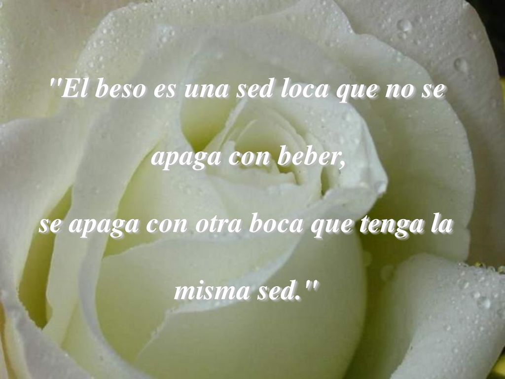 El beso es una sed loca que no se se apaga con otra boca que tenga la