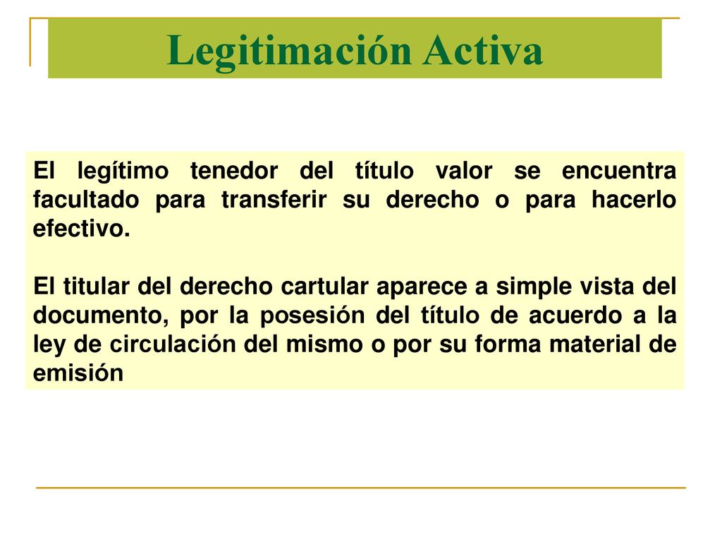 Legitimación Activa El legítimo tenedor del título valor se encuentra facultado para transferir su derecho o para hacerlo efectivo.