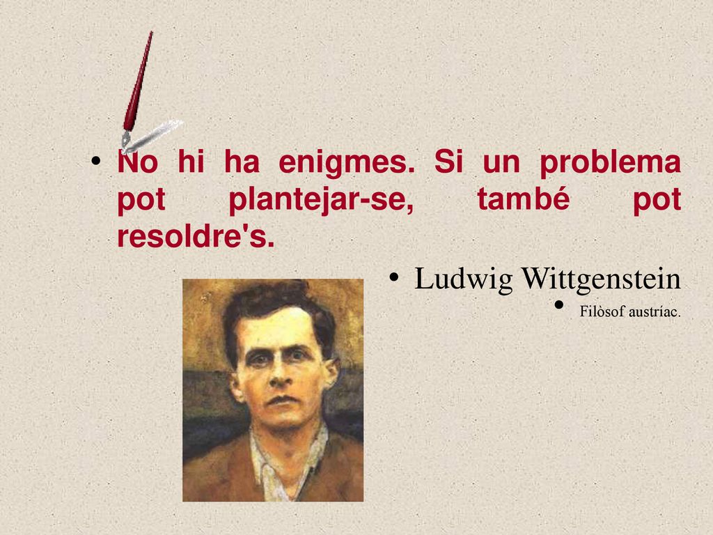 44 No hi ha enigmes. Si un problema pot plantejar-se, també pot resoldre s. Ludwig Wittgenstein.