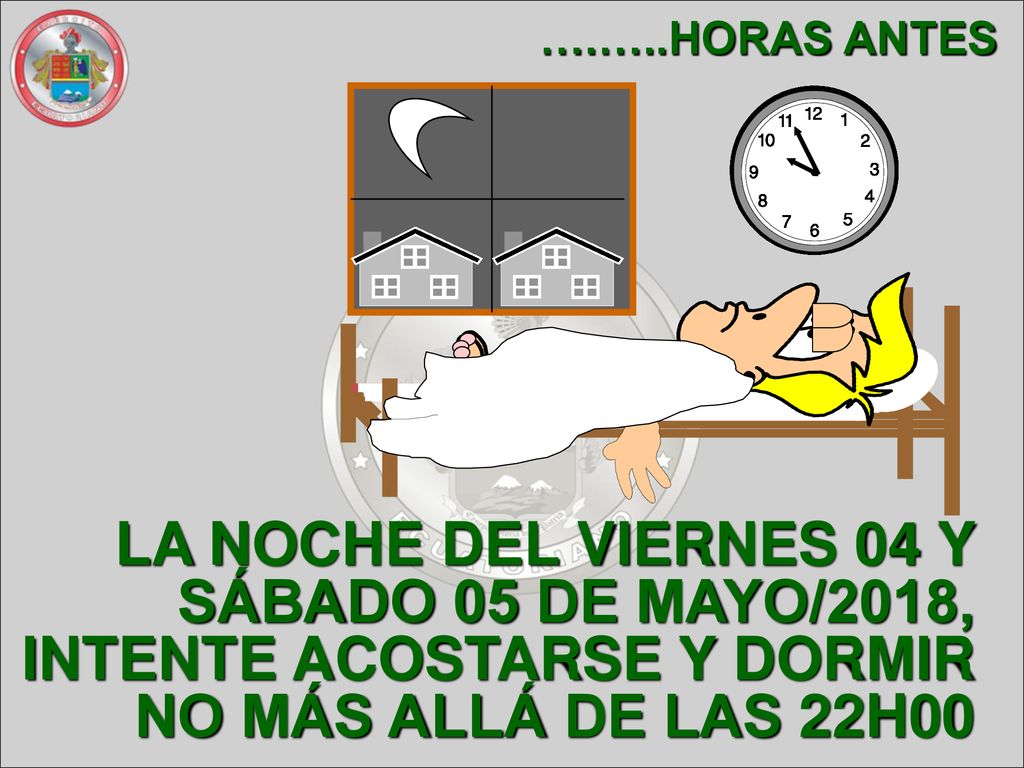 ….…..HORAS ANTES LA NOCHE DEL VIERNES 04 Y SÁBADO 05 DE MAYO/2018, INTENTE ACOSTARSE Y DORMIR NO MÁS ALLÁ DE LAS 22H00.