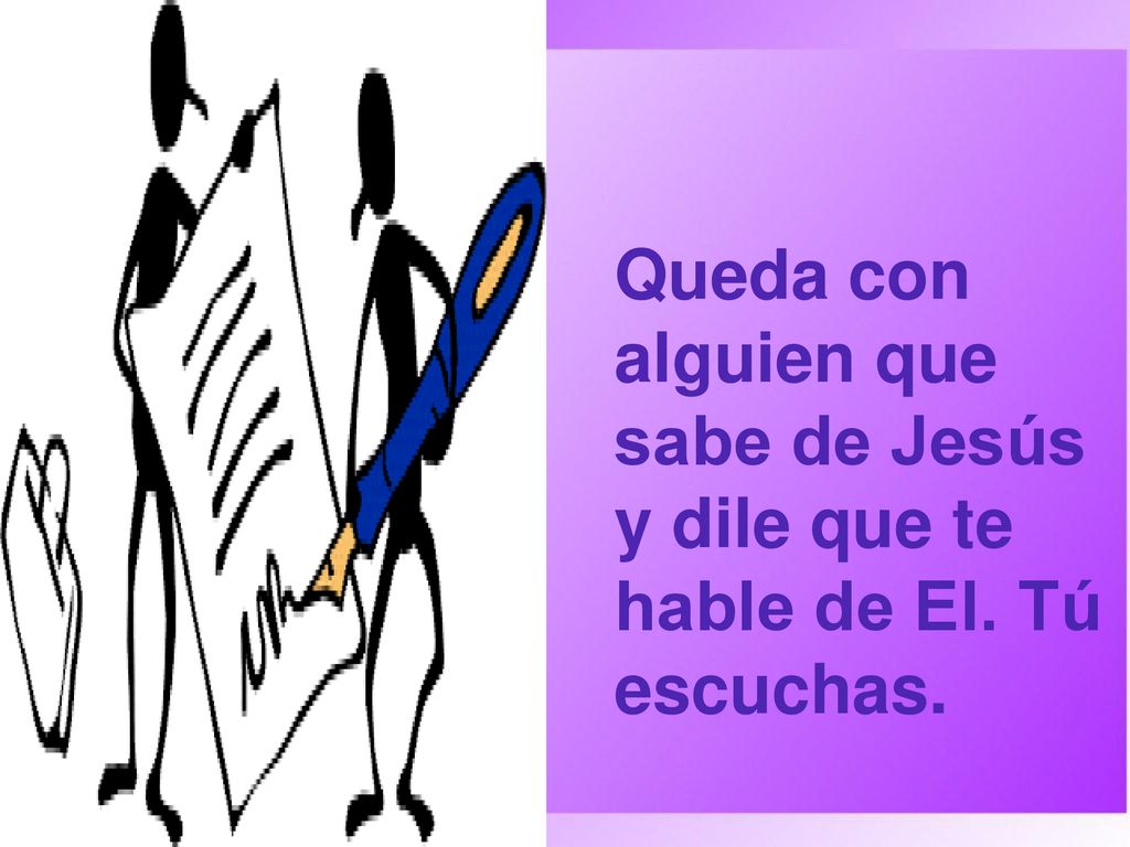 Queda con alguien que sabe de Jesús y dile que te hable de El