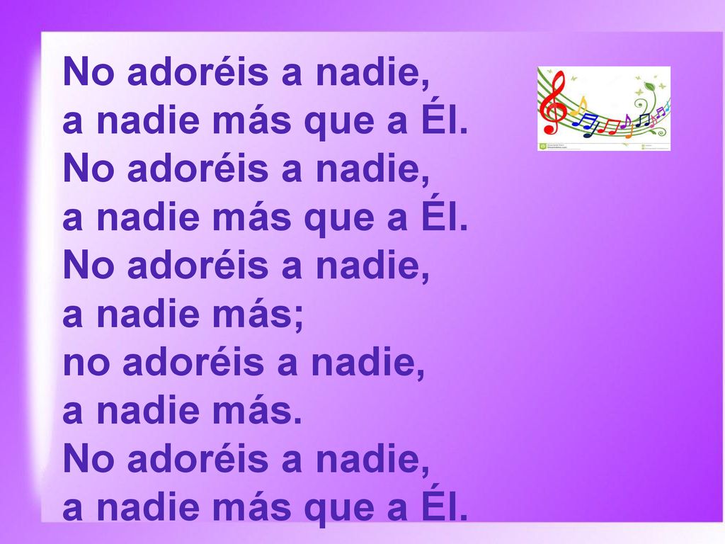 No adoréis a nadie, a nadie más que a Él. a nadie más; no adoréis a nadie, a nadie más.