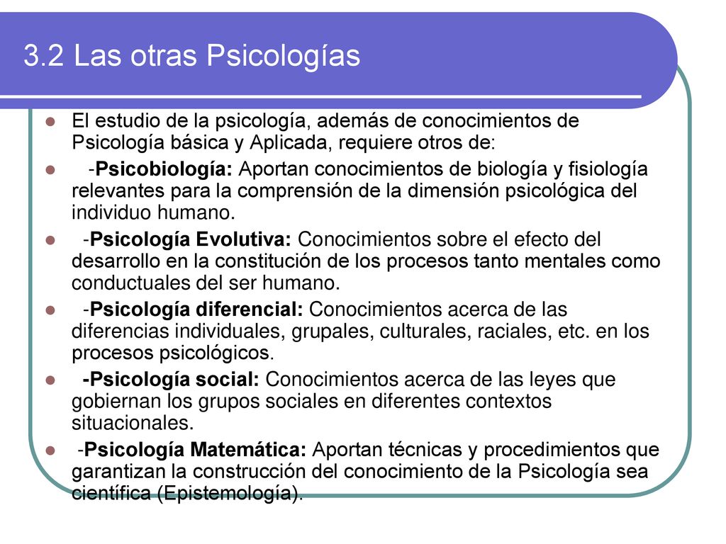 3.2 Las otras Psicologías El estudio de la psicología, además de conocimientos de Psicología básica y Aplicada, requiere otros de: