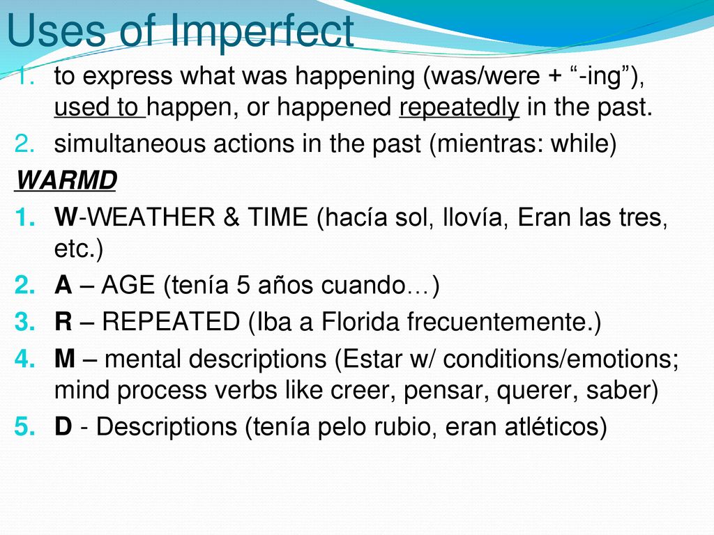 Uses of Imperfect to express what was happening (was/were + -ing ), used to happen, or happened repeatedly in the past.