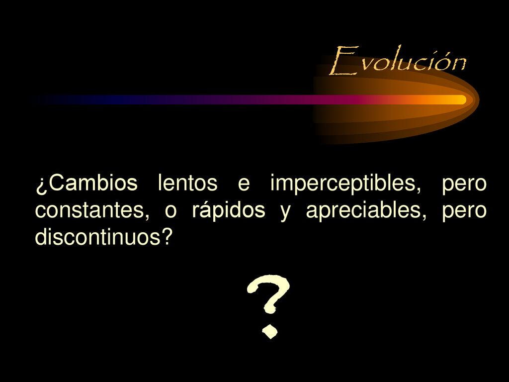 Evolución ¿Cambios lentos e imperceptibles, pero constantes, o rápidos y apreciables, pero discontinuos