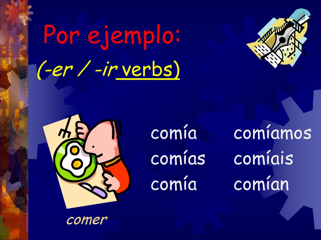 Por ejemplo: (-er / -ir verbs) comía comías comíamos comíais comían