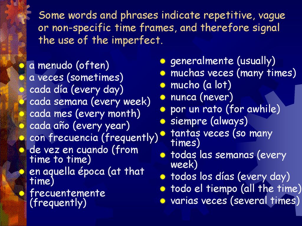 Some words and phrases indicate repetitive, vague or non-specific time frames, and therefore signal the use of the imperfect.