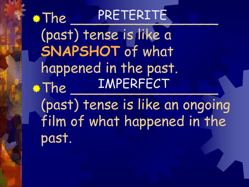 PRETERITE The _________________ (past) tense is like a SNAPSHOT of what happened in the past.