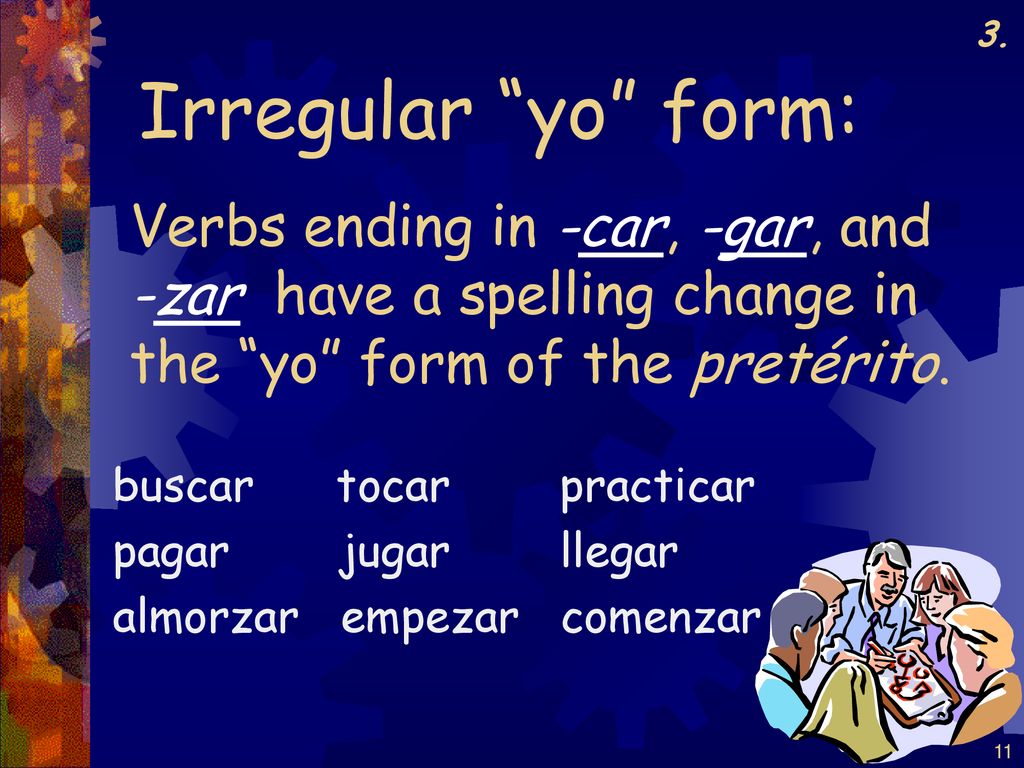 3. Irregular yo form: Verbs ending in -car, -gar, and -zar have a spelling change in the yo form of the pretérito.