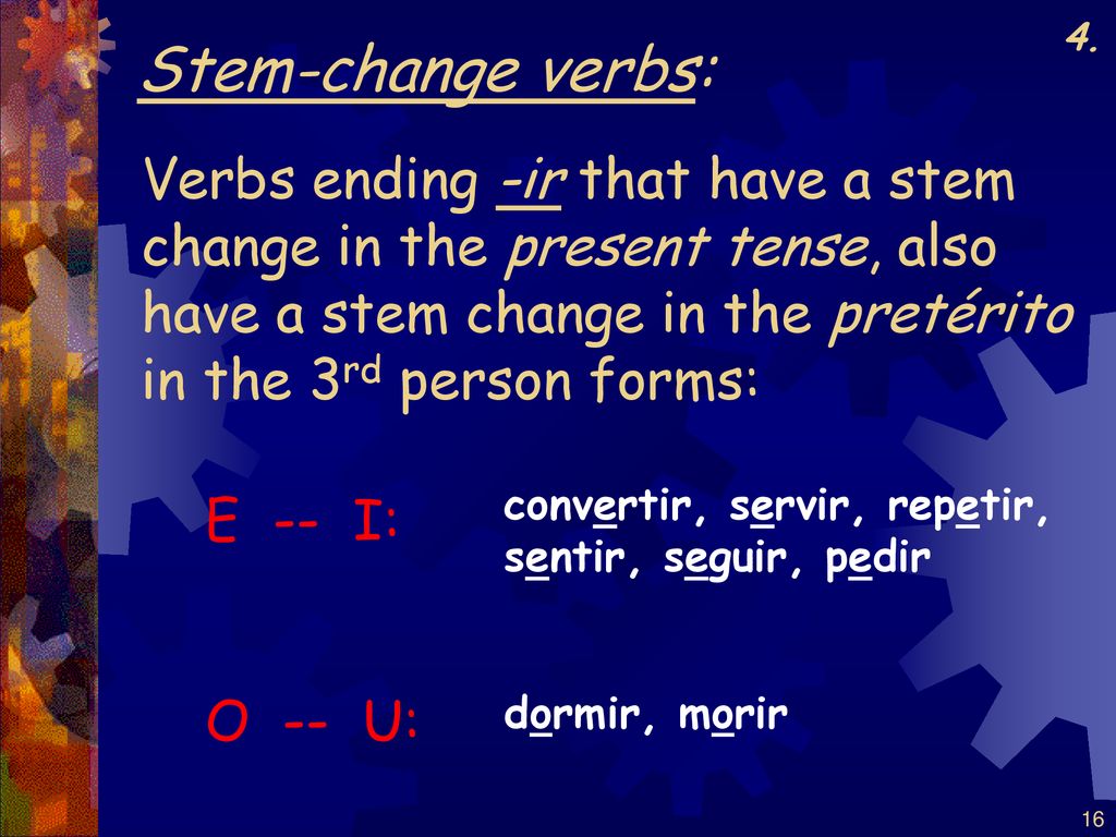 4. Stem-change verbs: Verbs ending -ir that have a stem change in the present tense, also have a stem change in the pretérito.