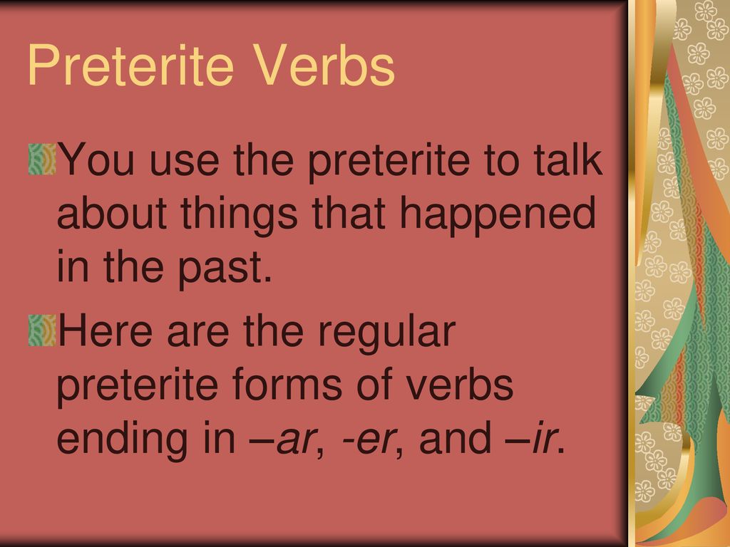 Preterite Verbs You use the preterite to talk about things that happened in the past.