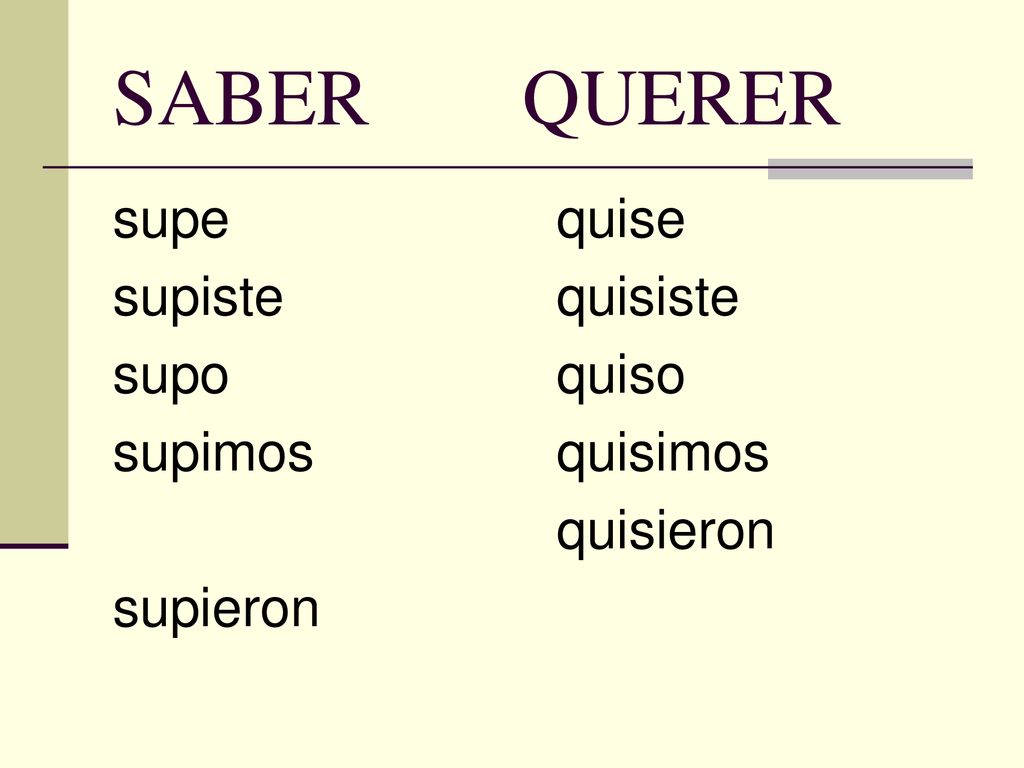 SABER QUERER supe supiste supo supimos supieron quise quisiste quiso