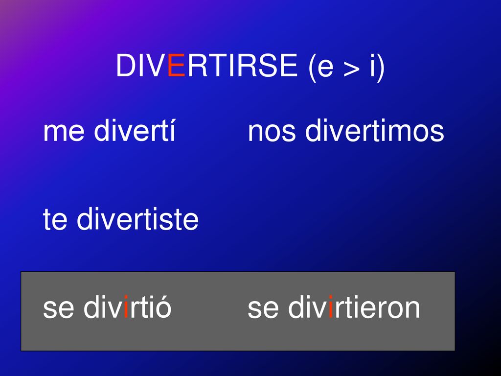 DIVERTIRSE (e > i) me divertí te divertiste se divirtió nos divertimos se divirtieron