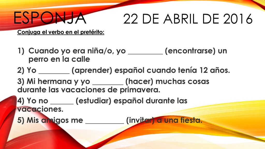 ESPONJA 22 de abril de 2016 Conjuga el verbo en el pretérito: Cuando yo era niña/o, yo _________ (encontrarse) un perro en la calle.