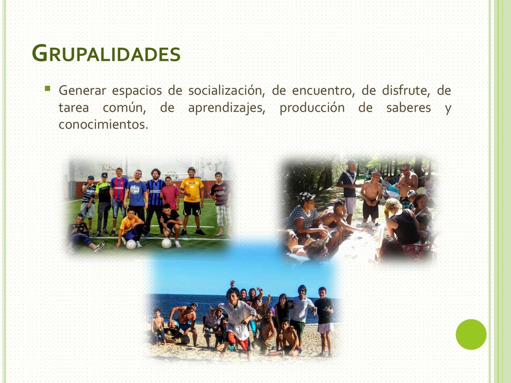 Grupalidades Generar espacios de socialización, de encuentro, de disfrute, de tarea común, de aprendizajes, producción de saberes y conocimientos.