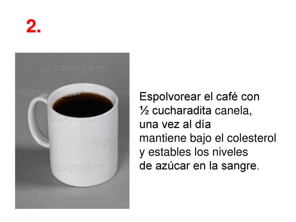 2. Espolvorear el café con ½ cucharadita canela, una vez al día