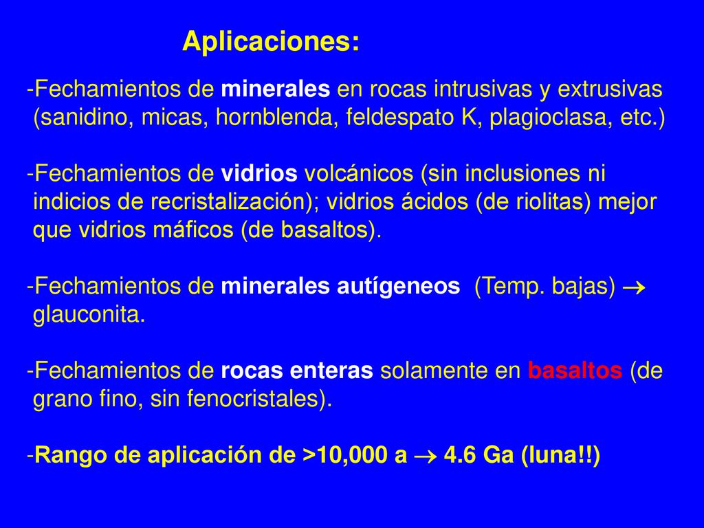 Aplicaciones: -Fechamientos de minerales en rocas intrusivas y extrusivas. (sanidino, micas, hornblenda, feldespato K, plagioclasa, etc.)