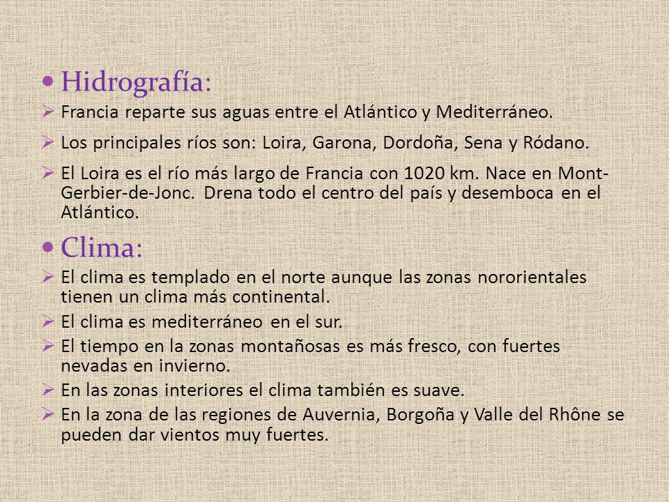 Hidrografía: Francia reparte sus aguas entre el Atlántico y Mediterráneo. Los principales ríos son: Loira, Garona, Dordoña, Sena y Ródano.