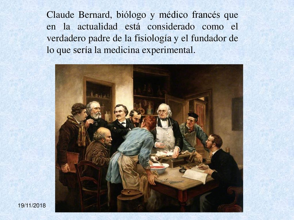 Claude Bernard, biólogo y médico francés que en la actualidad está considerado como el verdadero padre de la fisiología y el fundador de lo que sería la medicina experimental.