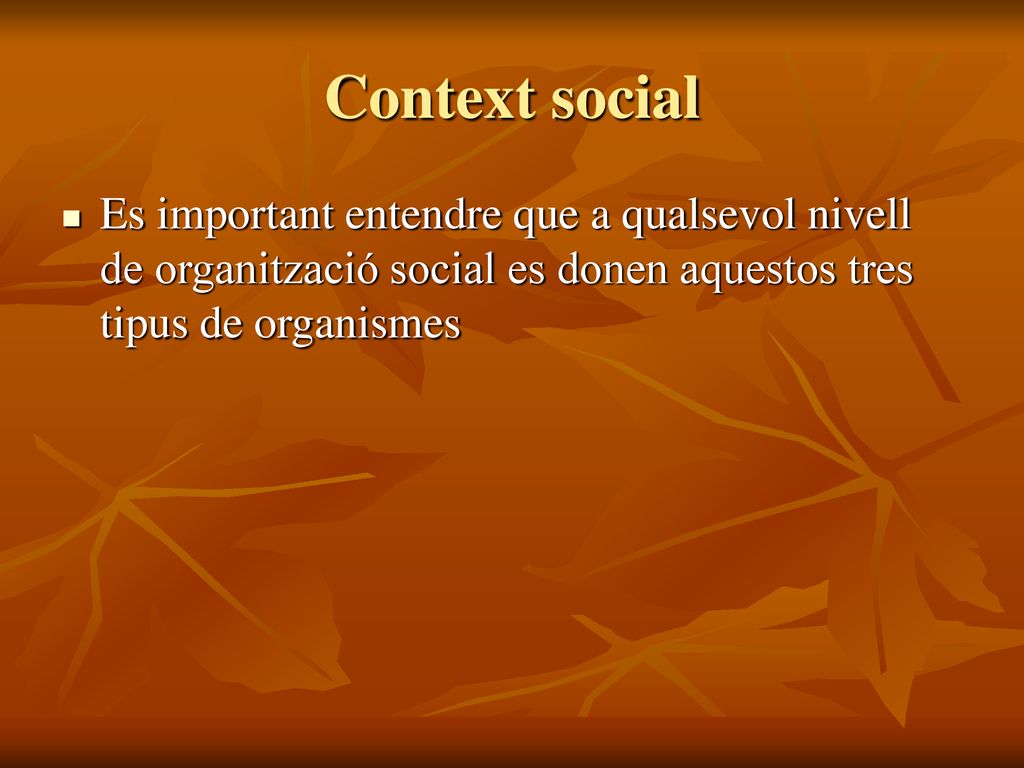 Context social Es important entendre que a qualsevol nivell de organització social es donen aquestos tres tipus de organismes.