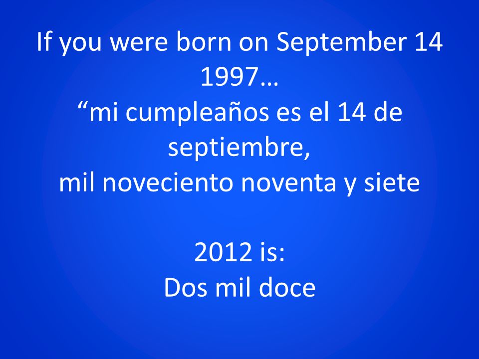 If you were born on September … mi cumpleaños es el 14 de septiembre, mil noveciento noventa y siete 2012 is: Dos mil doce
