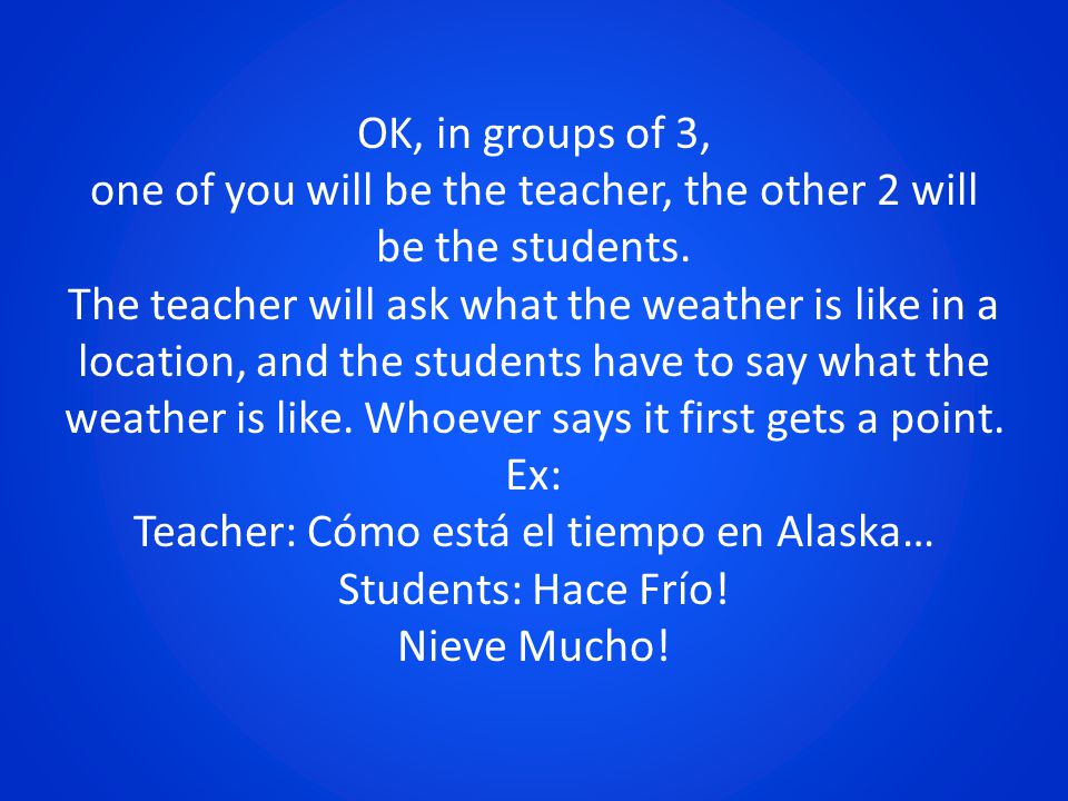 OK, in groups of 3, one of you will be the teacher, the other 2 will be the students.