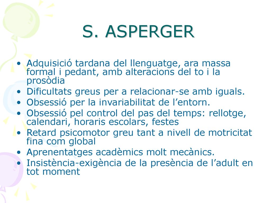 S. ASPERGER Adquisició tardana del llenguatge, ara massa formal i pedant, amb alteracions del to i la prosòdia.