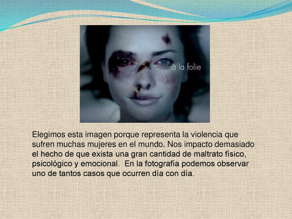 Elegimos esta imagen porque representa la violencia que sufren muchas mujeres en el mundo.