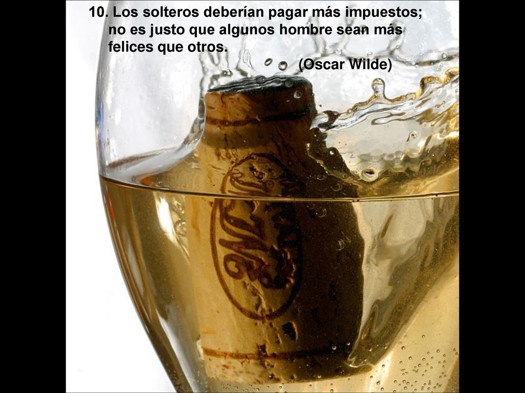 10. Los solteros deberían pagar más impuestos; no es justo que algunos hombre sean más felices que otros.