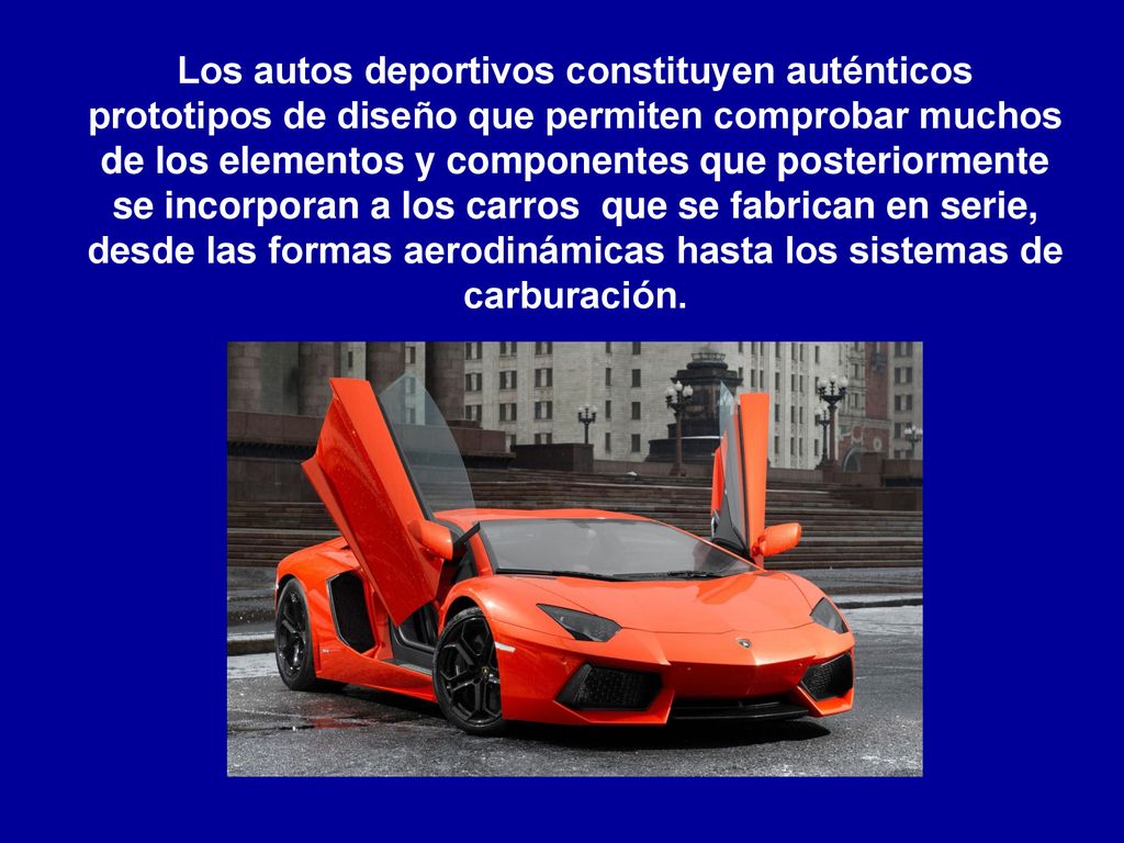 Los autos deportivos constituyen auténticos prototipos de diseño que permiten comprobar muchos de los elementos y componentes que posteriormente se incorporan a los carros que se fabrican en serie, desde las formas aerodinámicas hasta los sistemas de carburación.