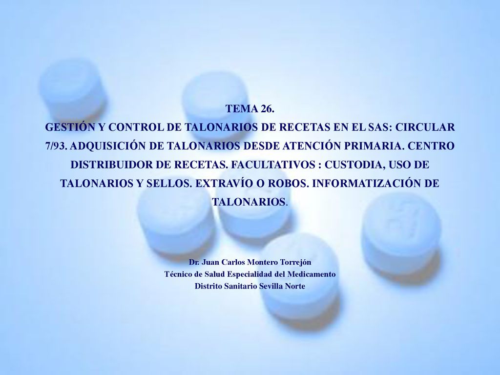 TEMA 26. GESTIÓN Y CONTROL DE TALONARIOS DE RECETAS EN EL SAS: CIRCULAR 7/93. ADQUISICIÓN DE TALONARIOS DESDE ATENCIÓN PRIMARIA. CENTRO DISTRIBUIDOR DE RECETAS. FACULTATIVOS : CUSTODIA, USO DE TALONARIOS Y SELLOS. EXTRAVÍO O ROBOS. INFORMATIZACIÓN DE TALONARIOS.