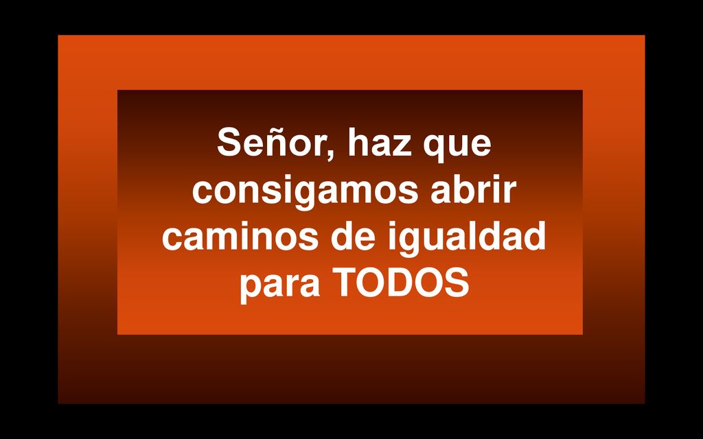 Señor, haz que consigamos abrir caminos de igualdad para TODOS