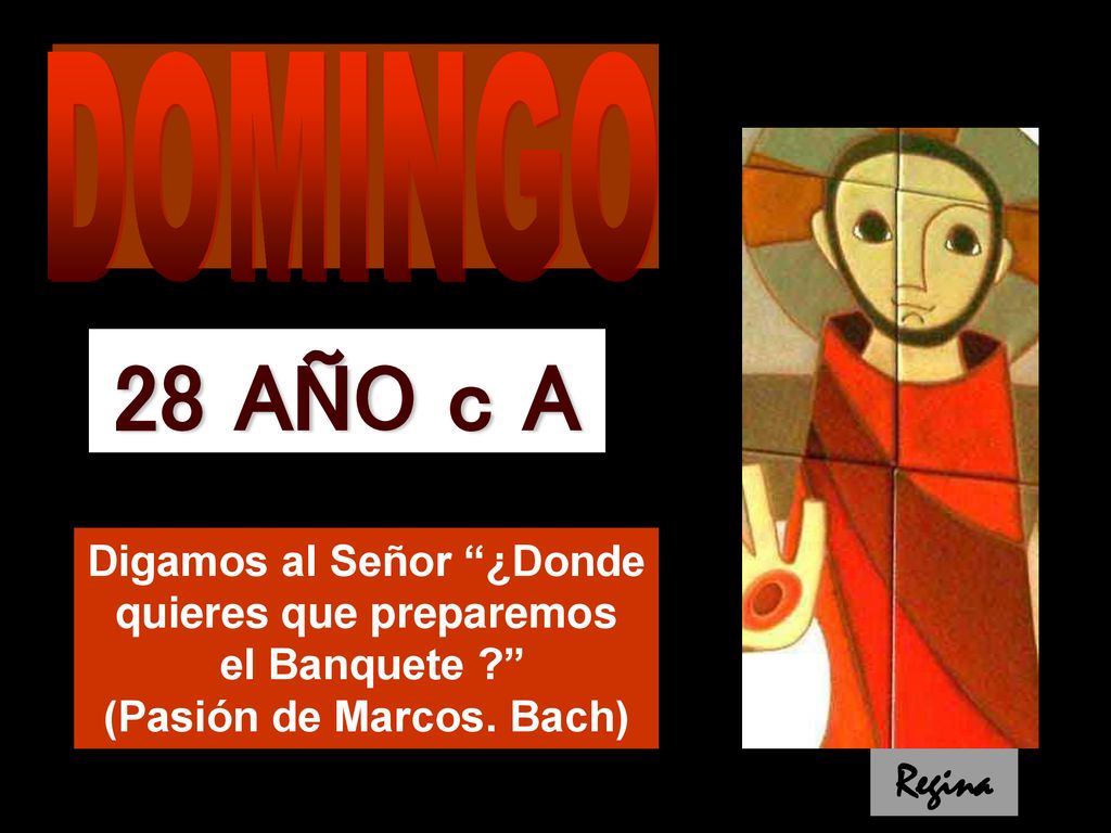 DOMINGO 28 AÑO c A. Digamos al Señor ¿Donde quieres que preparemos el Banquete (Pasión de Marcos. Bach)