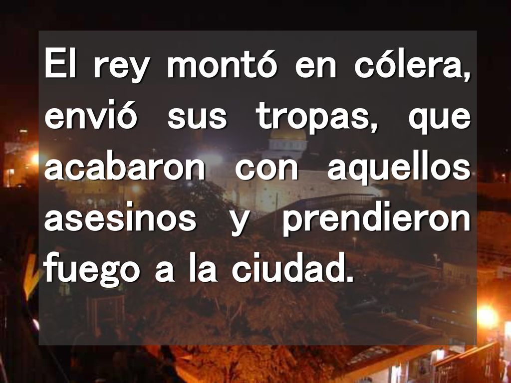 El rey montó en cólera, envió sus tropas, que acabaron con aquellos asesinos y prendieron fuego a la ciudad.