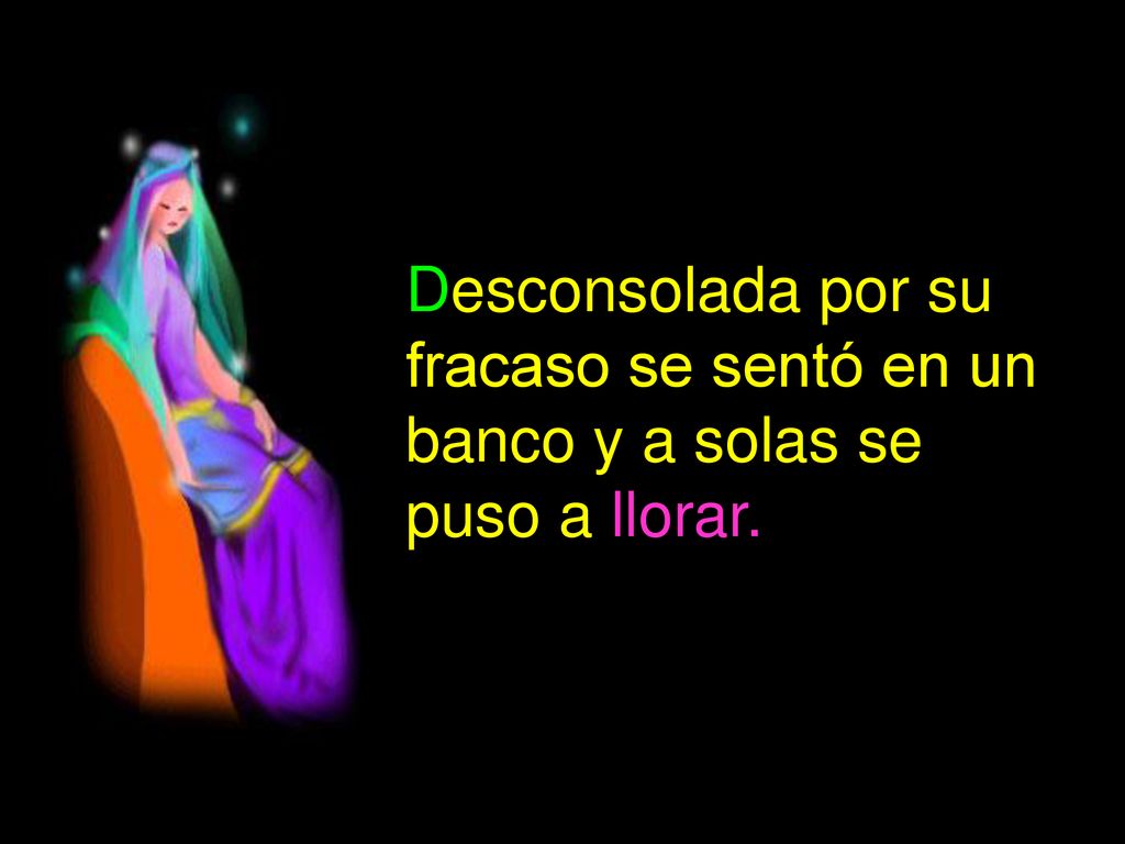 Desconsolada por su fracaso se sentó en un banco y a solas se puso a llorar.