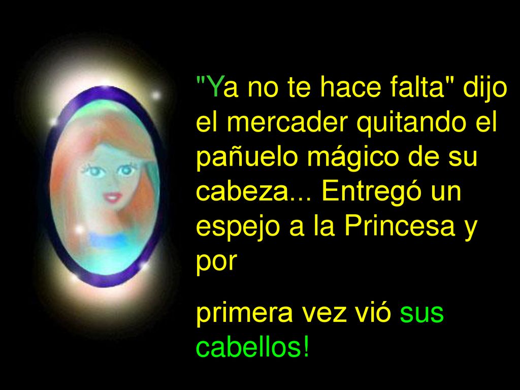 Ya no te hace falta dijo el mercader quitando el pañuelo mágico de su cabeza... Entregó un espejo a la Princesa y por