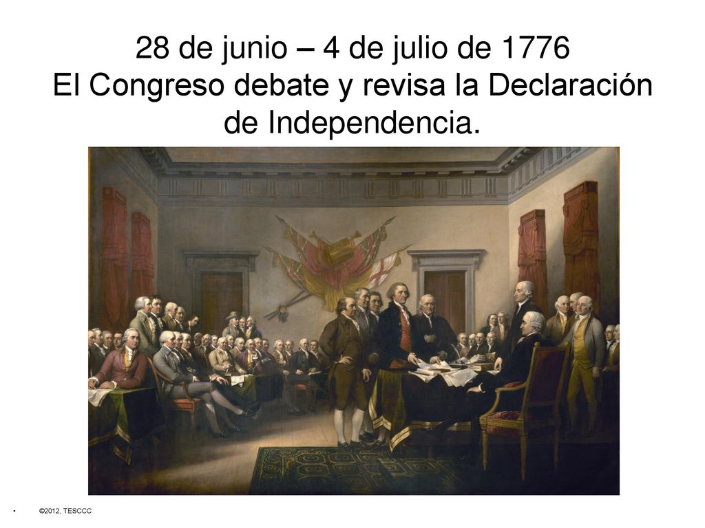 28 de junio – 4 de julio de 1776 El Congreso debate y revisa la Declaración de Independencia.