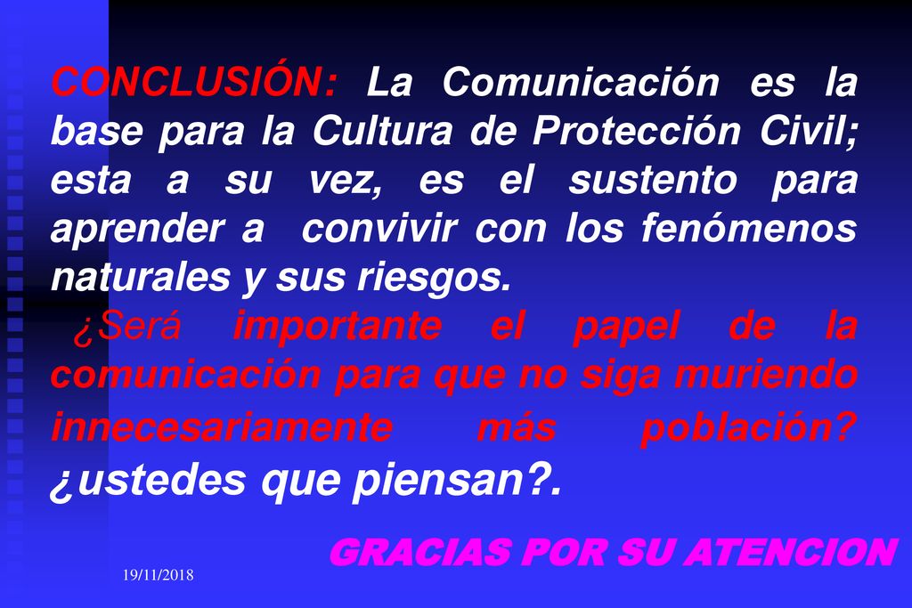 CONCLUSIÓN: La Comunicación es la base para la Cultura de Protección Civil; esta a su vez, es el sustento para aprender a convivir con los fenómenos naturales y sus riesgos.