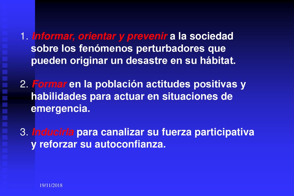 1. Informar, orientar y prevenir a la sociedad sobre los fenómenos perturbadores que pueden originar un desastre en su hábitat.