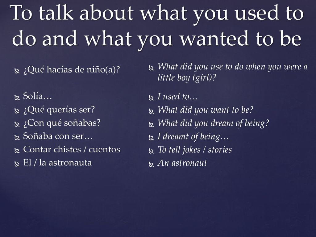 To talk about what you used to do and what you wanted to be